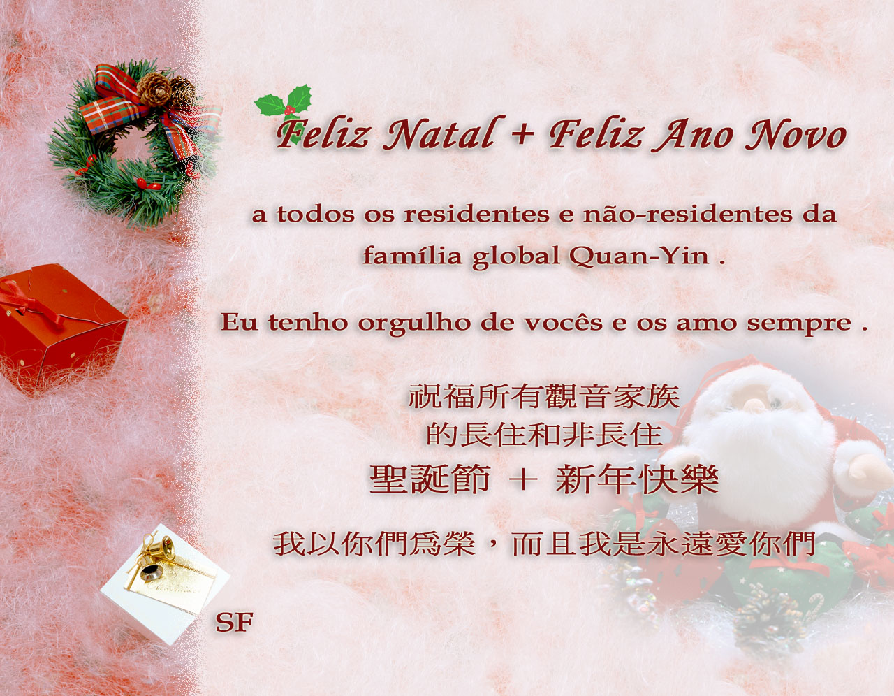 Feliz Natal + Feliz Ano Novo a todos os residentes e não-residentes da famlia global Quan-Yin. Eu tenho orgulho de vocês e os amo sempre. SF [abreviatura como assinatura eletrônica da Suprema Mestra]